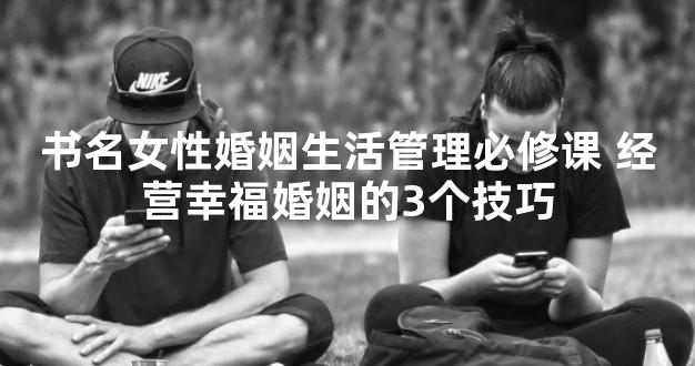 书名女性婚姻生活管理必修课 经营幸福婚姻的3个技巧